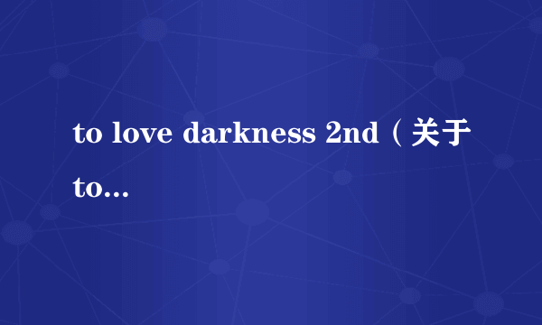 to love darkness 2nd（关于to love darkness 2nd的简介）