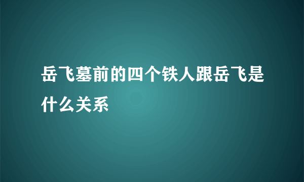 岳飞墓前的四个铁人跟岳飞是什么关系