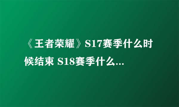 《王者荣耀》S17赛季什么时候结束 S18赛季什么时候开始