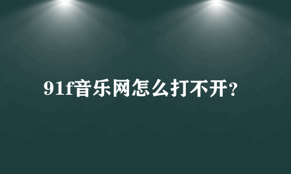 91f音乐网怎么打不开？