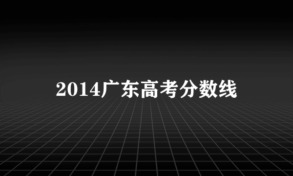 2014广东高考分数线