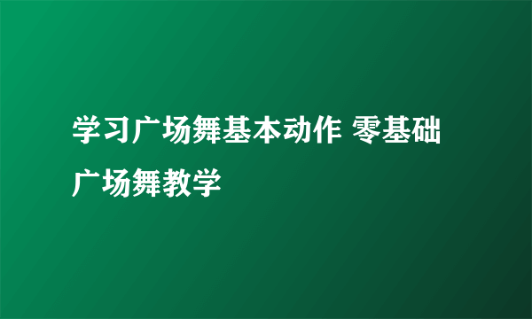 学习广场舞基本动作 零基础广场舞教学