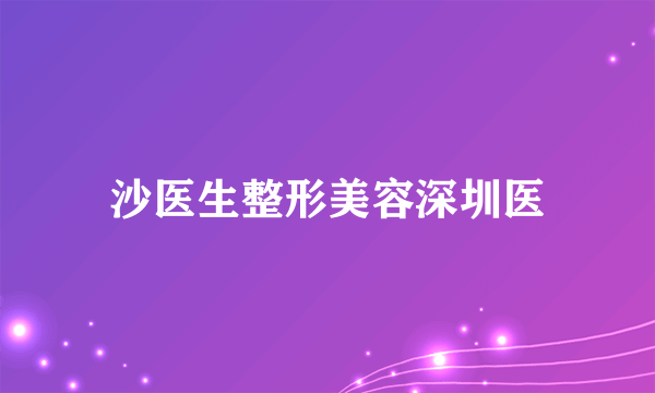 沙医生整形美容深圳医