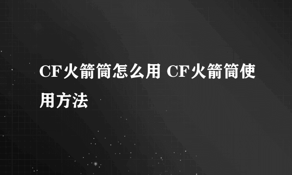 CF火箭筒怎么用 CF火箭筒使用方法