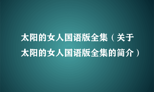 太阳的女人国语版全集（关于太阳的女人国语版全集的简介）