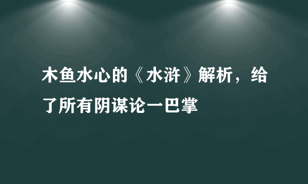 木鱼水心的《水浒》解析，给了所有阴谋论一巴掌