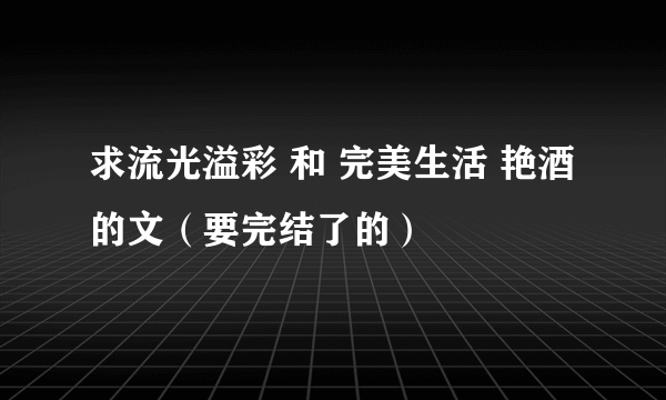 求流光溢彩 和 完美生活 艳酒的文（要完结了的）