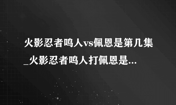 火影忍者鸣人vs佩恩是第几集_火影忍者鸣人打佩恩是哪集-飞外