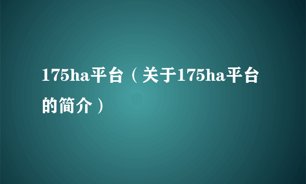 175ha平台（关于175ha平台的简介）