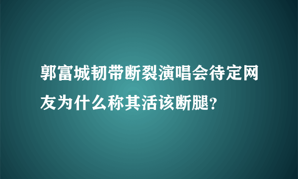 郭富城韧带断裂演唱会待定网友为什么称其活该断腿？