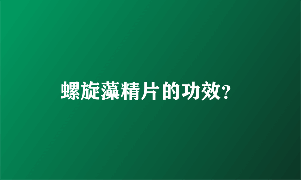 螺旋藻精片的功效？