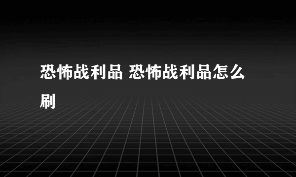 恐怖战利品 恐怖战利品怎么刷