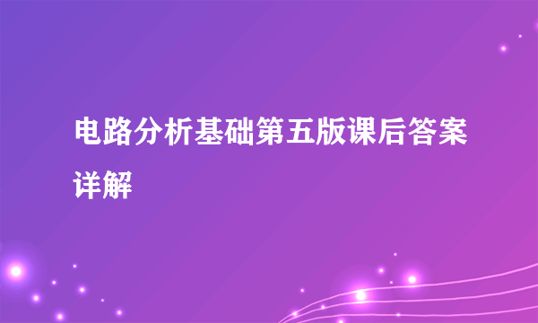 电路分析基础第五版课后答案详解