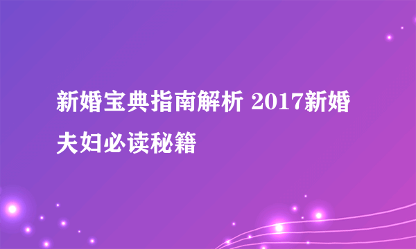 新婚宝典指南解析 2017新婚夫妇必读秘籍