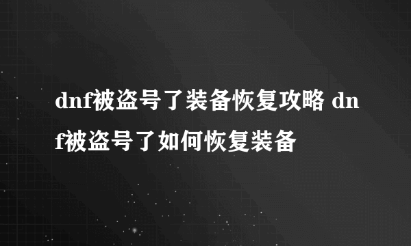 dnf被盗号了装备恢复攻略 dnf被盗号了如何恢复装备