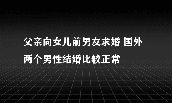 父亲向女儿前男友求婚 国外两个男性结婚比较正常