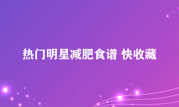 热门明星减肥食谱 快收藏