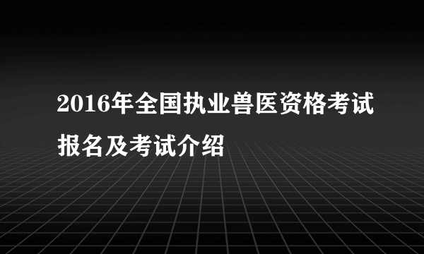 2016年全国执业兽医资格考试报名及考试介绍