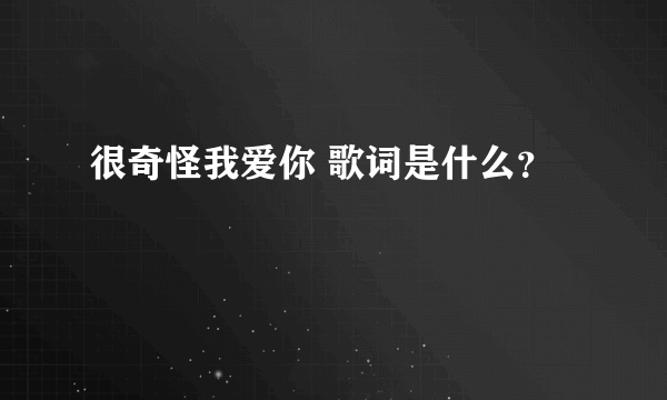 很奇怪我爱你 歌词是什么？