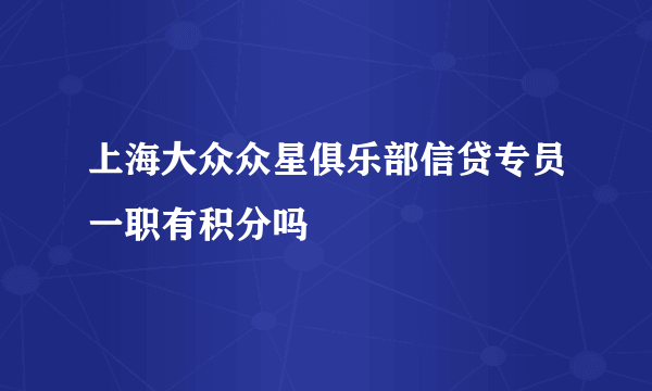 上海大众众星俱乐部信贷专员一职有积分吗