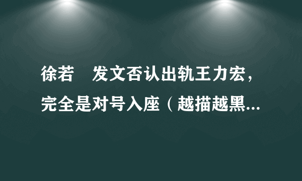 徐若瑄发文否认出轨王力宏，完全是对号入座（越描越黑）-飞外网