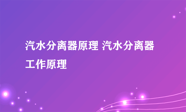 汽水分离器原理 汽水分离器工作原理