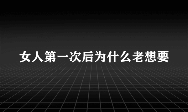 女人第一次后为什么老想要