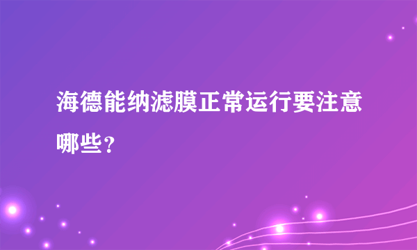 海德能纳滤膜正常运行要注意哪些？