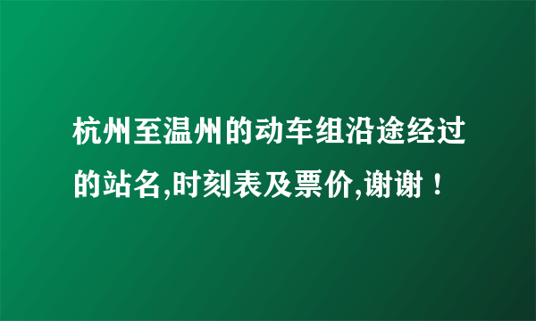 杭州至温州的动车组沿途经过的站名,时刻表及票价,谢谢 !