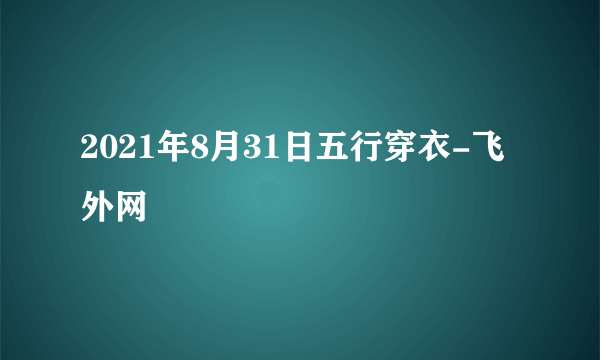 2021年8月31日五行穿衣-飞外网