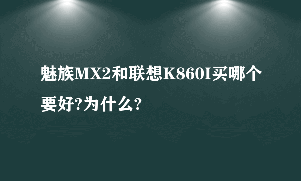 魅族MX2和联想K860I买哪个要好?为什么?