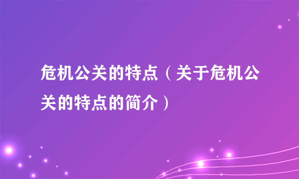 危机公关的特点（关于危机公关的特点的简介）