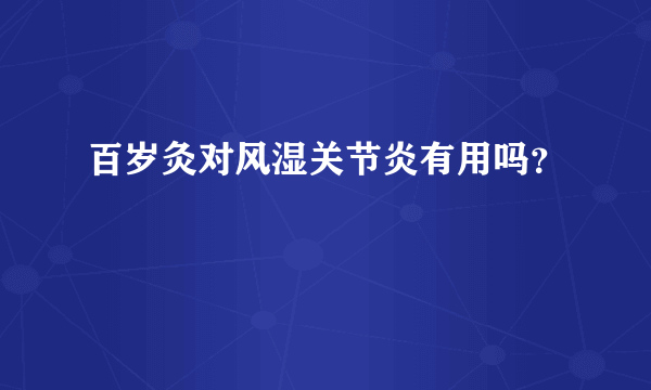 百岁灸对风湿关节炎有用吗？