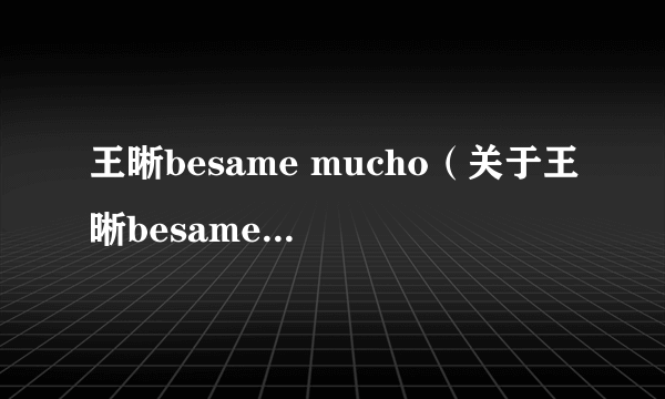 王晰besame mucho（关于王晰besame mucho的简介）