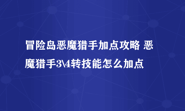 冒险岛恶魔猎手加点攻略 恶魔猎手3\4转技能怎么加点