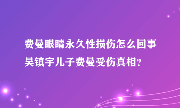 费曼眼睛永久性损伤怎么回事吴镇宇儿子费曼受伤真相？