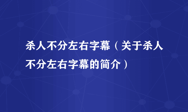 杀人不分左右字幕（关于杀人不分左右字幕的简介）