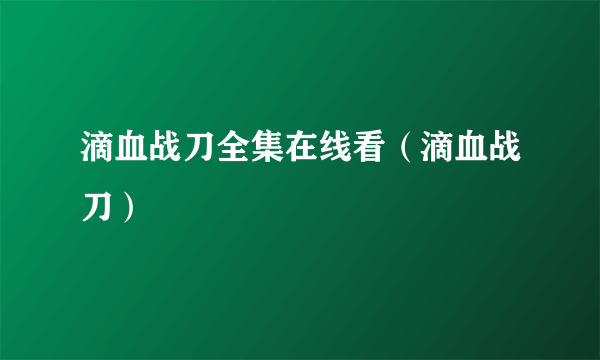 滴血战刀全集在线看（滴血战刀）