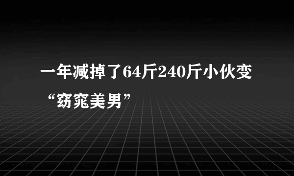 一年减掉了64斤240斤小伙变“窈窕美男”