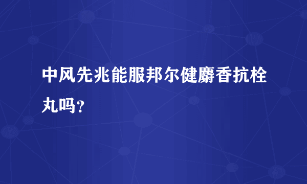 中风先兆能服邦尔健麝香抗栓丸吗？