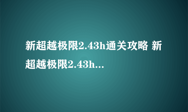 新超越极限2.43h通关攻略 新超越极限2.43h详细流程一览