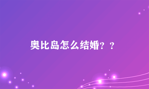 奥比岛怎么结婚？？