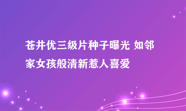 苍井优三级片种子曝光 如邻家女孩般清新惹人喜爱