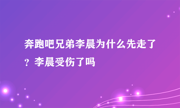 奔跑吧兄弟李晨为什么先走了？李晨受伤了吗