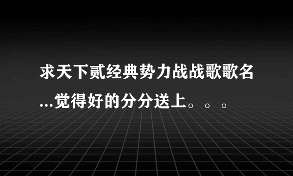 求天下贰经典势力战战歌歌名...觉得好的分分送上。。。