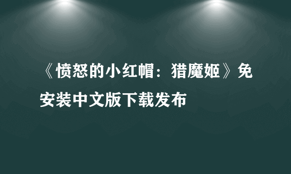 《愤怒的小红帽：猎魔姬》免安装中文版下载发布