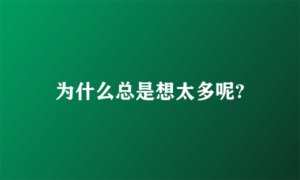 为什么总是想太多呢?