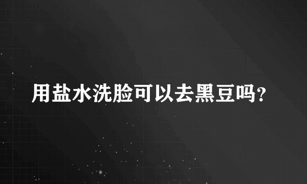 用盐水洗脸可以去黑豆吗？