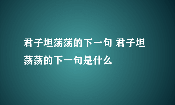 君子坦荡荡的下一句 君子坦荡荡的下一句是什么