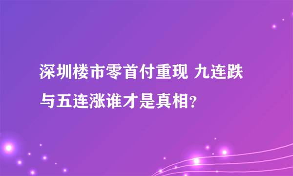 深圳楼市零首付重现 九连跌与五连涨谁才是真相？